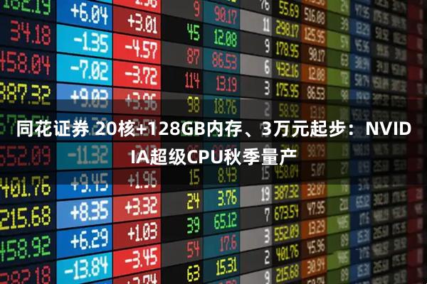 同花证券 20核+128GB内存、3万元起步：NVIDIA超级CPU秋季量产