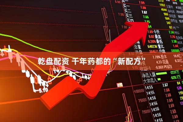 乾盘配资 千年药都的“新配方”