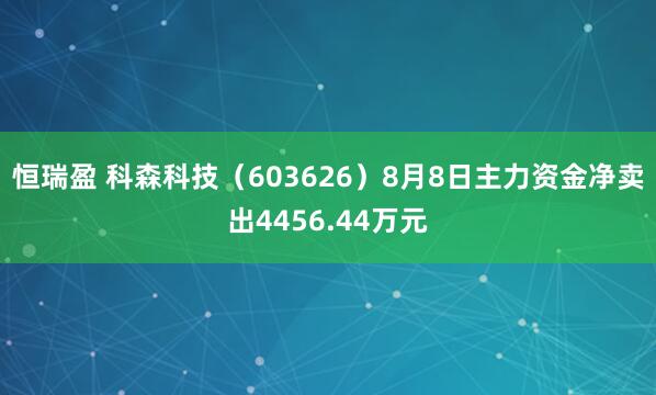 恒瑞盈 科森科技（603626）8月8日主力资金净卖出4456.44万元