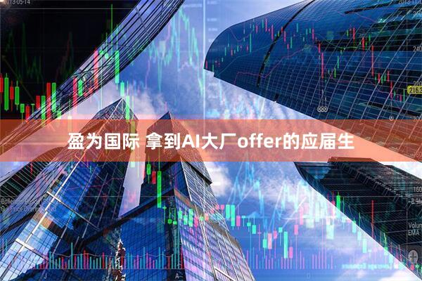 盈为国际 拿到AI大厂offer的应届生