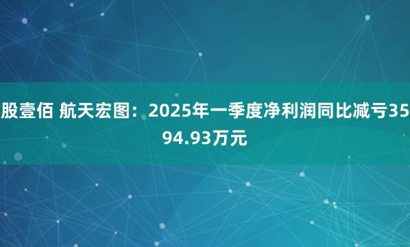 股壹佰 航天宏图：2025年一季度净利润同比减亏3594.93万元